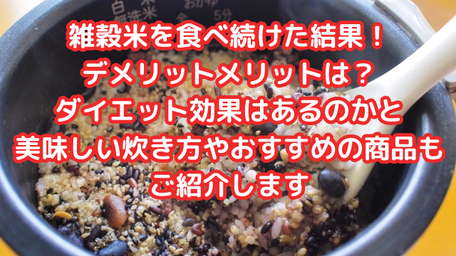 雑穀米を食べ続けた結果！デメリットメリットは？ダイエット効果はあるのかと美味しい炊き方やおすすめの商品もご紹介します