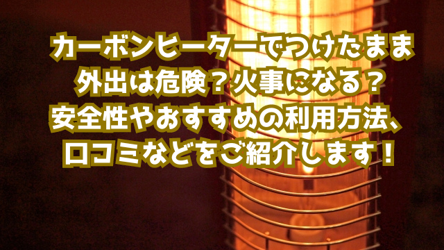 カーボンヒーターでつけたまま外出は危険？火事になる？安全性やおすすめの利用方法、口コミなどをご紹介します！