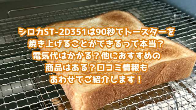 シロカST-2D351は90秒でトースターを焼き上げることができるって本当？電気代はかかる？他におすすめの商品はある？口コミ情報もあわせてご紹介します！