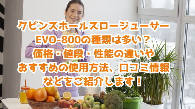 クビンスホールスロージューサーEVO-800の種類は多い？価格・値段・性能の違いやおすすめの使用方法、口コミ情報などをご紹介します！