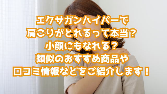 エクサガンハイパーで肩こりがとれるって本当？小顔にもなれる？類似のおすすめ商品や口コミ情報などをご紹介します！