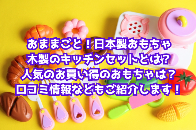 おままごと！日本製おもちゃ 木製のキッチンセットとは？人気のお買い得のおもちゃは？口コミ情報などもご紹介します！