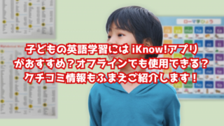 子どもの英語学習には iKnow!アプリがおすすめ？オフラインでも使用できる？クチコミ情報もふまえご紹介します！